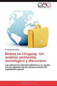 Botnia en Uruguay. Un analisis ambiental, sociologico y discursivo: Las relaciones interdisciplinares y su aporte a la divulgacion de las consecuencias del capitalismo global (Spanish Edition)