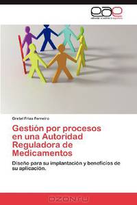 Gestion por procesos en una Autoridad Reguladora de Medicamentos: Diseno para su implantacion y beneficios de su aplicacion. (Spanish Edition)