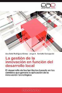 La gestion de la innovacion en funcion del desarrollo local: El desarrollo de los territorios basado en los cambios que genera la aplicacion de la innovacion tecnologica (Spanish Edition)