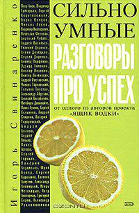 Сильно умные. Разговоры про успех (об успехе от Чубайса, Коха, Немцова, Авена, Александра Абдулова, Павла Астахова от автора бестсел