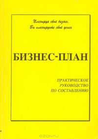 Бизнес-план. Практическое руководство по составлению