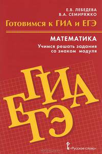 Математика. Готовимся к ГИА и ЕГЭ. Учимся решать задания со знаком модуля. Пособие для обучающихся