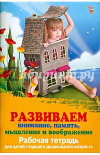Развиваем внимание, память, мышление и воображение. Рабочая тетрадь для детей старшего дошкольного возраста