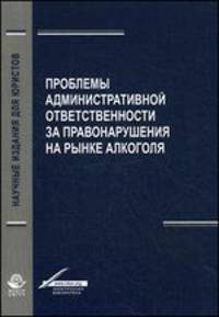 Проблемы aдминистрaтивной ответственности зa правонарушения на рынке алкоголя. Монография. Гриф УМЦ "Профессиональный учебник". Гриф НИИ образования и науки. (Серия "Научные издания для юристов").