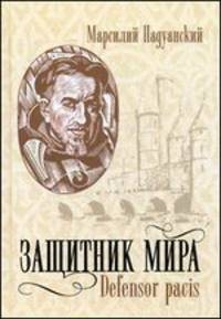 Защитник мира. Трактат Марсилия Падуанского, великого мыслителя XIV века