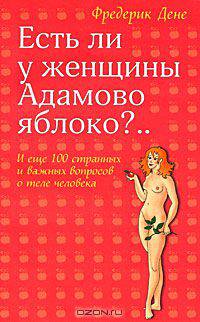 Есть ли у женщины Адамово яблоко?.. И еще 100 странных и важных вопросов о теле человека