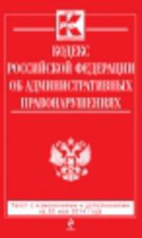Кодекс Российской Федерации об административных правонарушениях. Текст с изменениями и дополнениями на 20 мая 2014 года