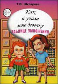 Как я учила мою девочку таблице умножения. Пособие для детей от 8 лет, их учителей, родителей, бабушек и дедушек