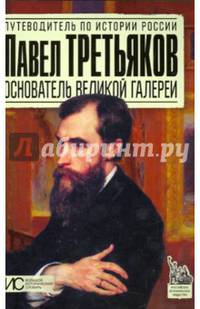 Павел Третьяков. Основатель великой галереи