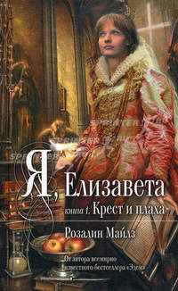 Я, Елизавета. В 2 книгах. Книга 1. Крест и плаха