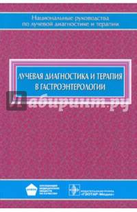 Лучевая диагностика и терапия в гастроэнтерологии. Национальное руководство
