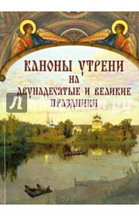 Каноны утрени на двунадесятые и великие праздники.