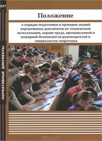 Положение о порядке подготовки и проверки знаний нормативных документов по технической эксплуатации, охране труда, промышленной и пожарной безопасности руководителей и специалистов энергетики