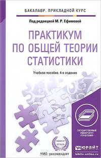 ПРАКТИКУМ ПО ОБЩЕЙ ТЕОРИИ СТАТИСТИКИ 4-е изд., пер. и доп. Учебное пособие для прикладного бакалавриата
