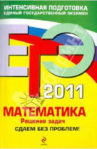 ЕГЭ 2011. Математика: Решение задач: Сдаем без проблем!