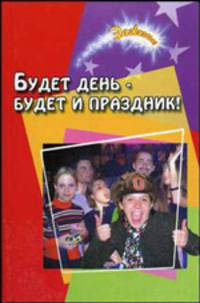 Будет день - будет и праздник! Сценарии театрализованных праздников, развлекательных программ и тематических концертов