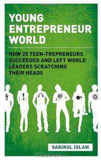 Young Entrepreneur World: How 25 Teen-Trepreneurs Succeeded and Left World Leaders Scratching their Heads
