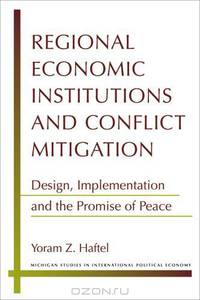 Regional Economic Institutions and Conflict Mitigation: Design, Implementation, and the Promise of Peace (Michigan Studies in International Political Economy)