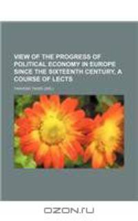 View of the progress of political economy in Europe since the sixteenth century, a course of lects