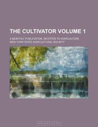 The cultivator Volume 1 ; a monthly publication, devoted to agriculture