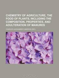 Chemistry of agriculture, the food of plants, including the composition, properties, and adulteration of manures