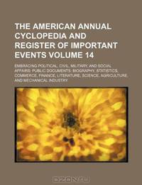 The American annual cyclopedia and register of important events Volume 14 ; Embracing political, civil, military, and social affairs public documents ... science, agriculture, and mechanical industry