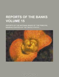 Reports of the Banks; Reports of the National Banks of the Principal Banking Centres of the United States ... Volume 15