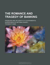 The romance and tragedy of banking; problems and incidents of governmental supervision of national banks