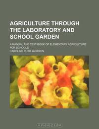 Agriculture Through the Laboratory and School Garden; A Manual and Text-Book of Elementary Agriculture for Schools