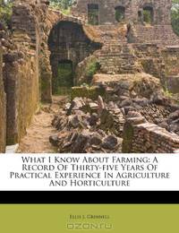 What I Know About Farming: A Record Of Thirty-five Years Of Practical Experience In Agriculture And Horticulture