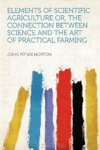 Elements of Scientific Agriculture Or, the Connection Between Science and the Art of Practical Farming