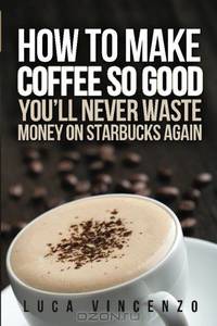 How to Make Coffee So Good You