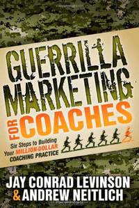 Guerrilla Marketing for Coaches: Six Steps to Building Your Million-Dollar Coaching Practice