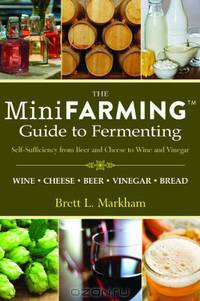 Mini Farming Guide to Fermenting: Self-Sufficiency from Beer and Cheese to Wine and Vinegar (Mini Farming Guides)