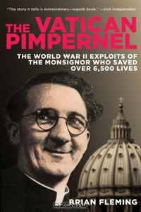 The Vatican Pimpernel: The World War II Exploits of the Monsignor Who Saved Over 6,500 Lives