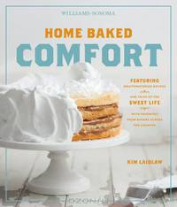 Home Baked Comfort (Williams-Sonoma): Featuring Mouthwatering Recipes and Tales of the Sweet Life with Favorites from Bakers Across the Country