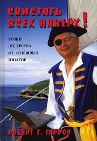 Свистать всех наверх!: уроки лидерства от успешных пиратов = Ahoy Mates ! Leadership Lessons from Successful Pirates - (Бизнес-технологии)