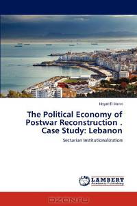The Political Economy of Postwar Reconstruction . Case Study: Lebanon: Sectarian Institutionalization