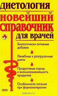 Диетология: Новейший справочник для врачей: Биологически активные добавки; Лечебные и разгрузочные диеты; Продуктовые нормы и взаимозаменяемость продуктов; Особенности питания при фармакотерапии