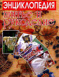 Шитье и рукоделие. Энциклопедия