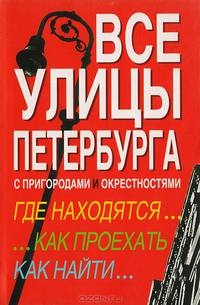 Все улицы Петербурга с пригородами и окрестностями. Где находятся... Как проехать... Как найти... Справочник