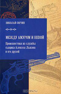 Между Амуром и Невой. Происшествия из службы сыщика Алексея Лыкова и его друзей