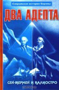 Два Адепта. Сен-Жермен и Калиостро. Сакральная история Европы