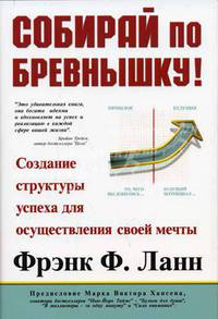 Собирай по бревнышку!: создание структуры успеха для осуществления своей мечты - (Бизнес-бестселлер)
