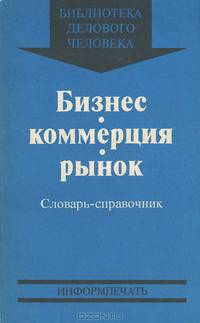 Бизнес. Коммерция. Рынок. Словарь-справочник