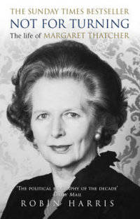 Not for Turning. The Complete Life of Margaret Thatcher