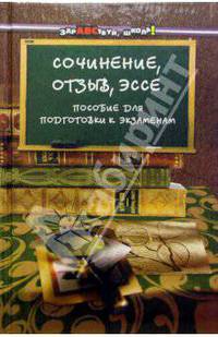Сочинение, отзыв, эссе: пособие для подготовки к экзаменам