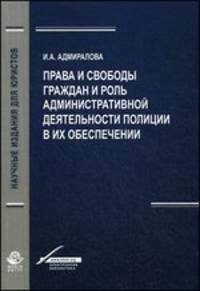 Права и свободы граждан и роль административной деятельности полиции в их обеспечении. Монография. Гриф УМЦ "Профессиональный учебник". Гриф НИИ образования и науки. (Серия "Научные издания для юристов").
