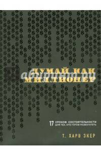 Думай как миллионер. 17 уроков состоятельности для тех, кто готов разбогатеть