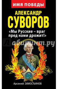 Александр Суворов. &#171;Мы Русские – враг пред нами дрожит!&#187;